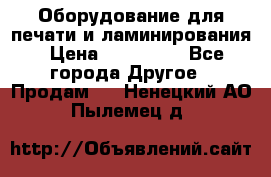 Оборудование для печати и ламинирования › Цена ­ 175 000 - Все города Другое » Продам   . Ненецкий АО,Пылемец д.